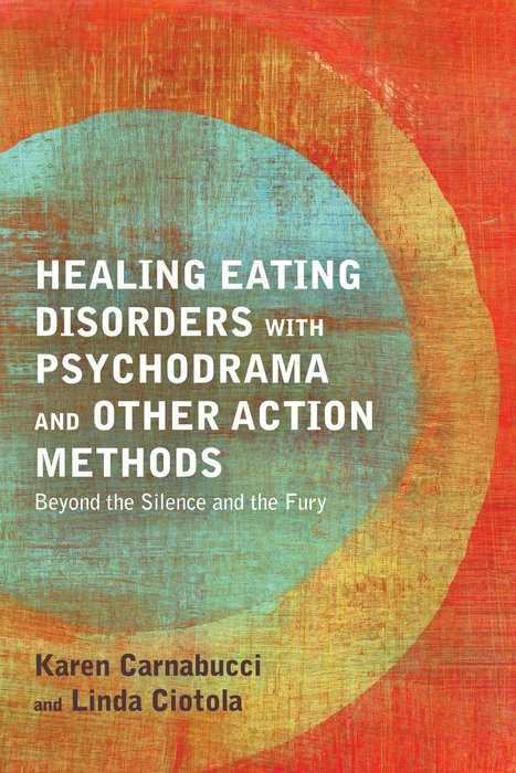 Healing Eating Disorders with Psychodrama and Other Action Methods - Karen Carnabucci, Linda Ciotola