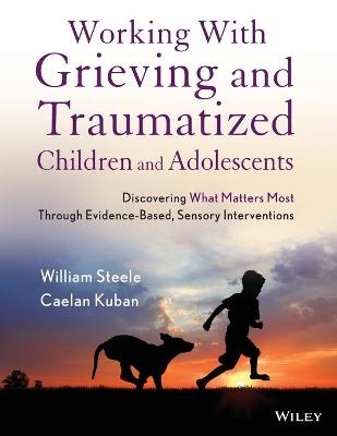 Working with Grieving and Traumatized Children and Adolescents - William Steele, Caelan Kuban