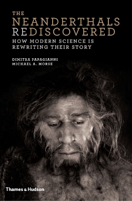 The Neanderthals Rediscovered - Dimitra Papagianni, Michael A. Morse