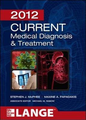 CURRENT Medical Diagnosis and Treatment 2012, Fifty-First Edition - Stephen McPhee, Maxine Papadakis, Michael Rabow