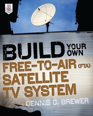 Build Your Own Free-to-Air (FTA) Satellite TV System - Dennis Brewer