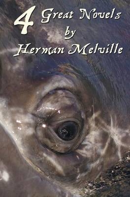 Four Great Novels by Herman Melville, (complete and Unabridged). Including Moby Dick, Typee, A Romance Of The South Seas, Omoo - Herman Melville