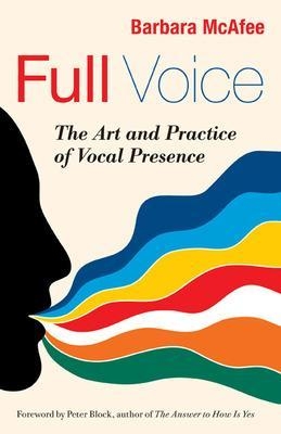 Full Voice: The Art and Practice of Vocal Presence - Barbara Mcafee