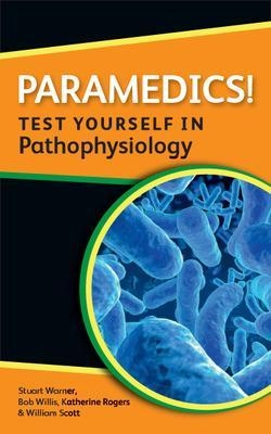 Paramedics! Test yourself in Pathophysiology - Katherine Rogers, William Scott, Stuart Warner, Bob Willis