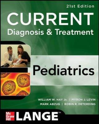 CURRENT Diagnosis and Treatment Pediatrics, Twenty-First Edition - William Hay, Myron Levin, Robin Deterding, Mark Abzug