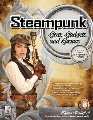 Steampunk Gear, Gadgets, and Gizmos: A Maker's Guide to Creating Modern Artifacts - Thomas Willeford