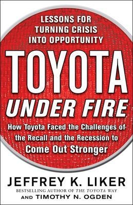 Toyota Under Fire: Lessons for Turning Crisis into Opportunity - Jeffrey Liker, Timothy Ogden