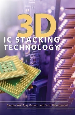 3D IC Stacking Technology - Banqiu Wu, Ajay Kumar, Sesh Ramaswami