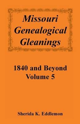 Missouri Genealogical Gleanings 1840 and Beyond, Vol. 5 - Sherida K Eddlemon