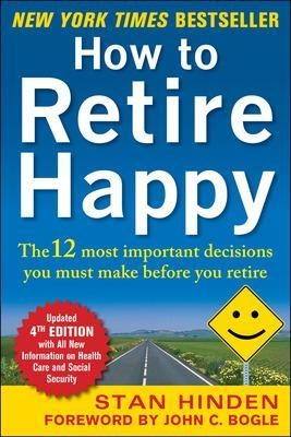 How to Retire Happy, Fourth Edition: The 12 Most Important Decisions You Must Make Before You Retire - Stan Hinden