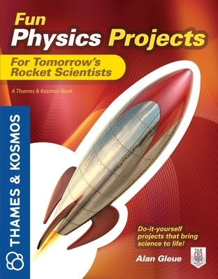 Fun Physics Projects for Tomorrow's Rocket Scientists - Alan Gleue