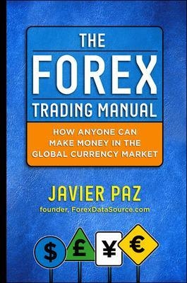 The Forex Trading Manual:  The Rules-Based Approach to Making Money Trading Currencies - Javier Paz