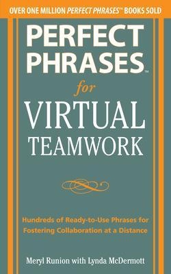 Perfect Phrases for Virtual Teamwork: Hundreds of Ready-to-Use Phrases for Fostering Collaboration at a Distance - Meryl Runion, Lynda Mcdermott