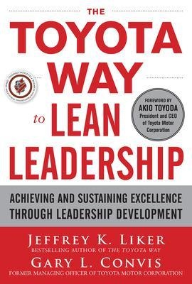 The Toyota Way to Lean Leadership:  Achieving and Sustaining Excellence through Leadership Development - Jeffrey Liker, Gary Convis