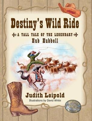 Destiny's Wild Ride, a Tall Tale of the Legendary Hub Hubbell - Judith Leipold