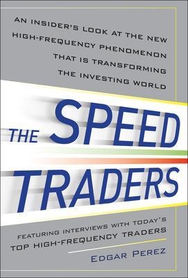 The Speed Traders: An Insider’s Look at the New High-Frequency Trading Phenomenon That is Transforming the Investing World - Edgar Perez