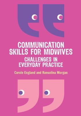 Communication Skills for Midwives: Challenges in everyday practice - Carole England, Ransolina Morgan
