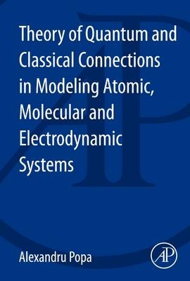 Theory of Quantum and Classical Connections in Modeling Atomic, Molecular and Electrodynamical Systems - Alexandru Popa