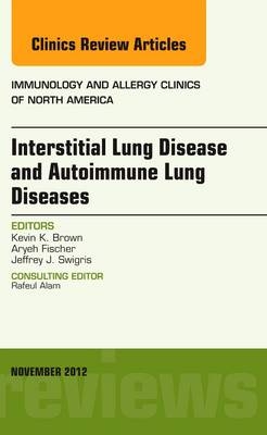 Interstitial Lung Diseases and Autoimmune Lung Diseases, An Issue of Immunology and Allergy Clinics - Kevin K Brown, Jeffrey Swigris, Aryeh Fischer