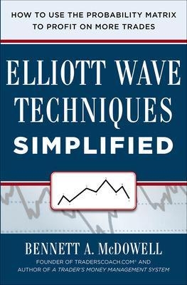 Elliot Wave Techniques Simplified: How to Use the Probability Matrix to Profit on More Trades - Bennett Mcdowell