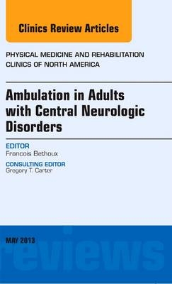 Ambulation in Adults with Central Neurologic Disorders, An Issue of Physical Medicine and Rehabilitation Clinics - Francois Bethoux