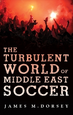 The Turbulent World of Middle East Soccer - James M. Dorsey