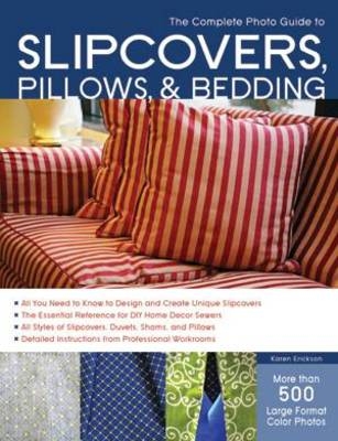 The Complete Photo Guide to Slipcovers, Pillows, and Bedding - Karen Erickson, Carol Zentgraf