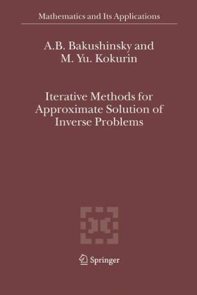 Iterative Methods for Approximate Solution of Inverse Problems -  A.B. Bakushinsky,  M.Yu. Kokurin