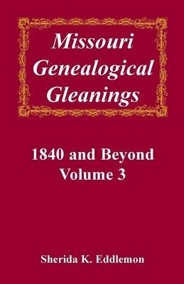 Missouri Genealogical Gleanings, 1840 and Beyond, Vol. 3 - Sherida K Eddlemon
