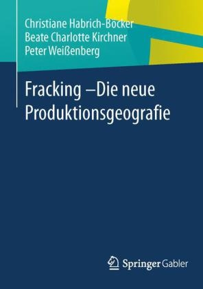 Fracking - Die neue Produktionsgeografie - Christiane Habrich-Böcker, Beate Charlotte Kirchner, Peter Weißenberg