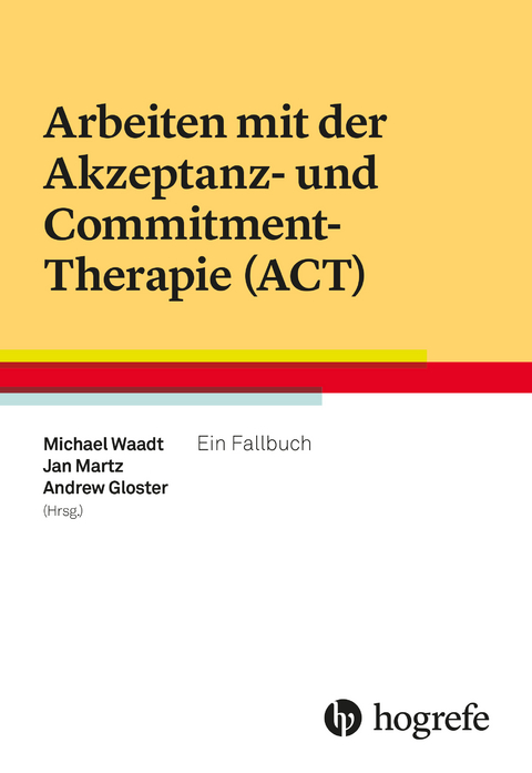 Arbeiten mit der Akzeptanz- und Commitment-Therapie (ACT) -  Michael Waadt,  Jan Martz,  Andrew Gloster (Hrsg.)