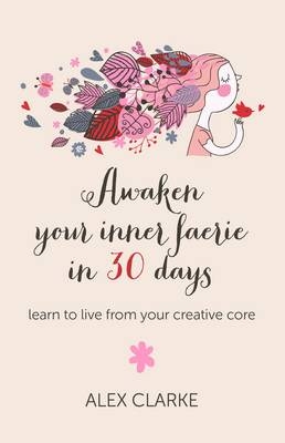 Awaken your inner faerie in 30 days – learn to live from your creative core - Alex Clarke