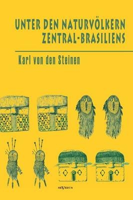 Unter den Naturvölkern Zentral-Brasiliens: Reiseschilderung und Ergebnisse der Zweiten Schingu-Expedition 1887-1888 - Karl von den Steinen