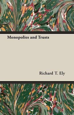 Monopolies and Trusts - Richard T Ely