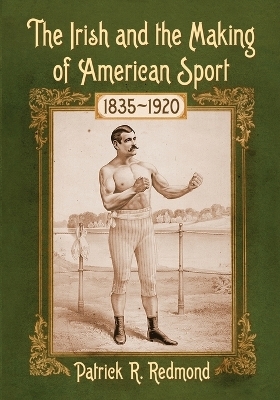The Irish and the Making of American Sport, 1835-1920 - Patrick R. Redmond