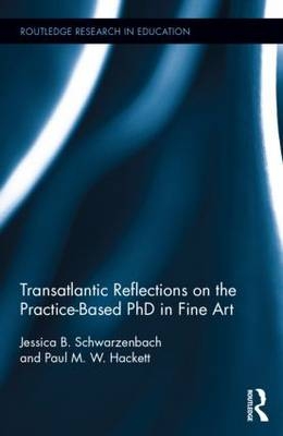 Transatlantic Reflections on the Practice-Based PhD in Fine Art -  Paul Hackett,  Jessica Schwarzenbach