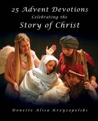 25 Advent Devotions Celebrating the Story of Christ - Donette Alisa Krzyzopolski