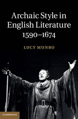 Archaic Style in English Literature, 1590–1674 - Lucy Munro