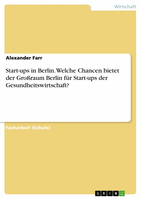 Start-ups in Berlin. Welche Chancen bietet der Großraum Berlin für Start-ups der Gesundheitswirtschaft? - Alexander Farr