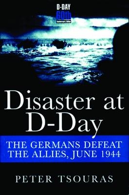 Disaster at D-Day: The Germans Defeat the Allies, June 1944 - Peter Tsouras