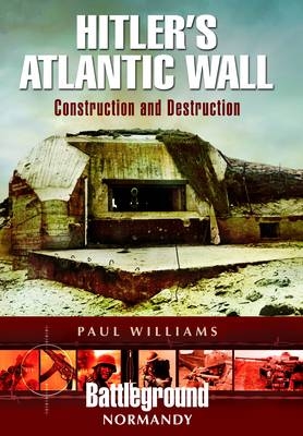 Hitler's Atlantic Wall: Normandy: Construction and Destruction - Paul Williams