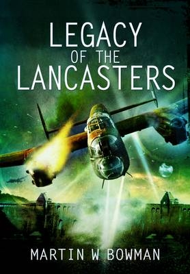 Legacy of the Lancasters - Martin Bowman