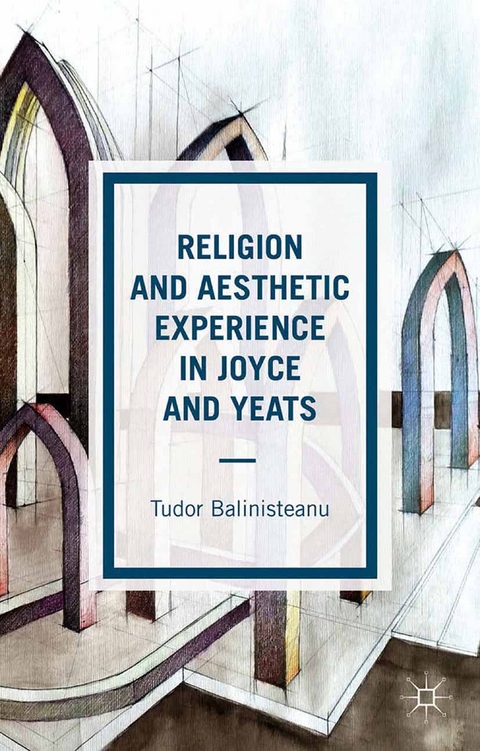 Religion and Aesthetic Experience in Joyce and Yeats -  T. Balinisteanu