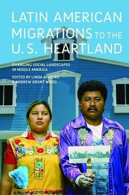 Latin American Migrations to the U.S. Heartland - Linda Allegro, Andrew Grant Wood