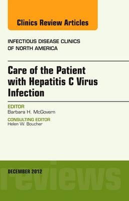 Care of the Patient with Hepatitis C Virus Infection, An Issue of Infectious Disease Clinics - Barbara McGovern