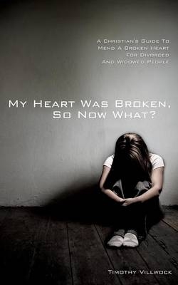 My Heart Was Broken, So Now What? - Timothy Villwock