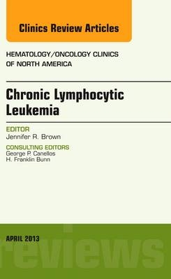 Chronic Lymphocytic Leukemia, An Issue of Hematology/Oncology Clinics of North America - Jennifer R. Brown