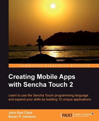Creating Mobile Apps with Sencha Touch 2 - John Earl Clark, Bryan P. Johnson