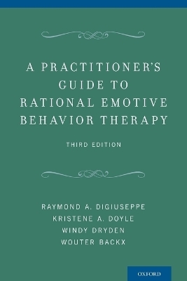 A Practitioner's Guide to Rational-Emotive Behavior Therapy - Raymond A. DiGiuseppe, Kristene A. Doyle, Windy Dryden, Wouter Backx