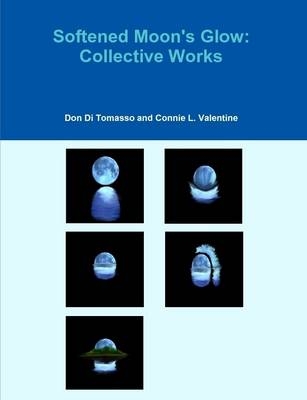 Softened Moon's Glow: Collective Works - Don Di Tomasso, Connie L. Valentine